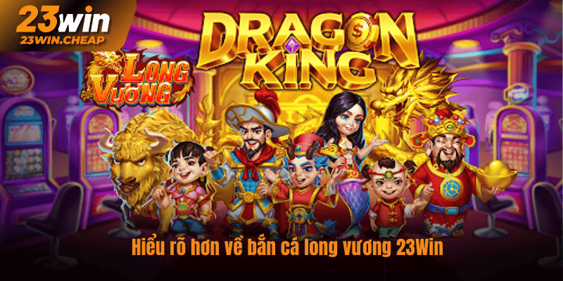 Hiểu rõ hơn về bắn cá long vương 23Win