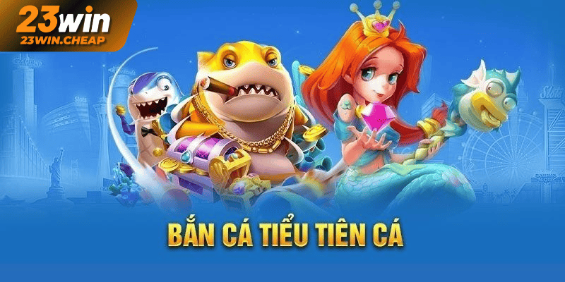 Bắn Cá Tiểu Tiên Cá – Hấp Dẫn Trong Từng Ván Game