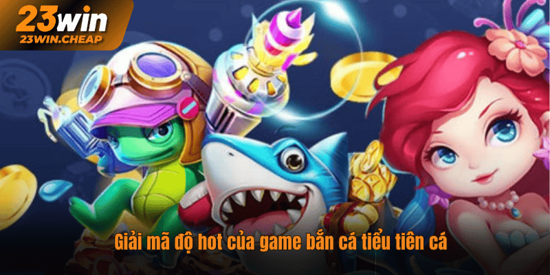 Giải mã độ hot của game bắn cá tiểu tiên cá