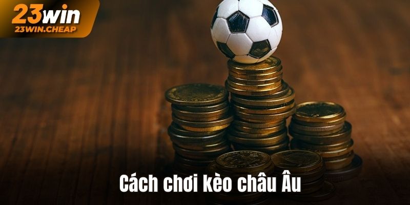 Hướng dẫn cách chơi kèo châu Âu